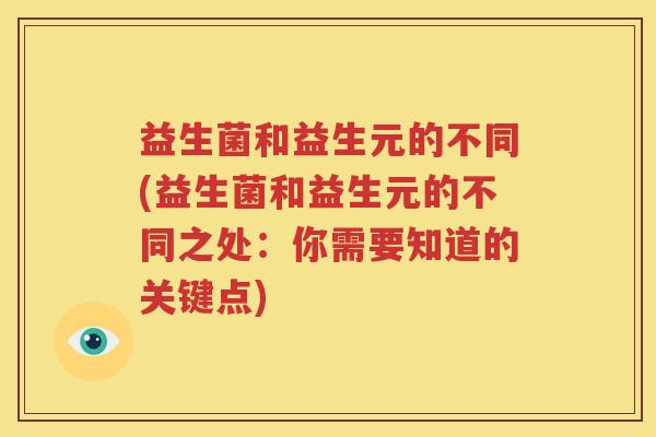 益生菌和益生元的不同(益生菌和益生元的不同之处：你需要知道的关键点)
