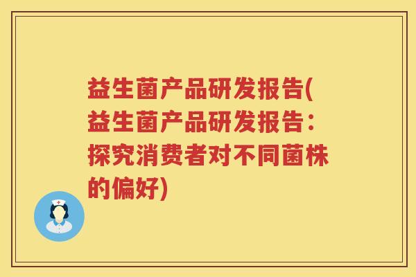 益生菌产品研发报告(益生菌产品研发报告：探究消费者对不同菌株的偏好)