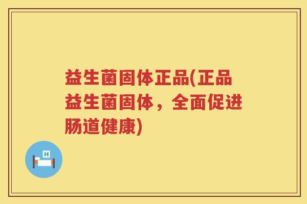 益生菌固体正品(正品益生菌固体，全面促进肠道健康)