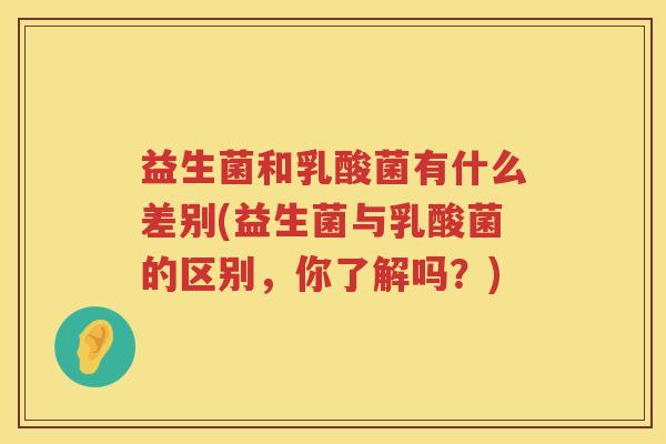 益生菌和乳酸菌有什么差别(益生菌与乳酸菌的区别，你了解吗？)