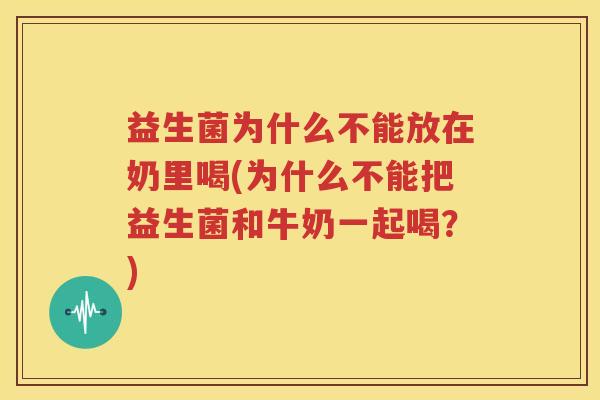 益生菌为什么不能放在奶里喝(为什么不能把益生菌和牛奶一起喝？)