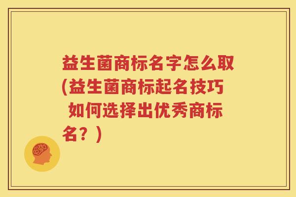 益生菌商标名字怎么取(益生菌商标起名技巧 如何选择出优秀商标名？)