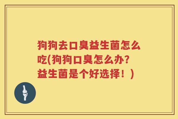狗狗去口臭益生菌怎么吃(狗狗口臭怎么办？益生菌是个好选择！)