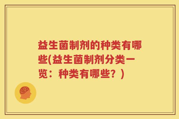 益生菌制剂的种类有哪些(益生菌制剂分类一览：种类有哪些？)