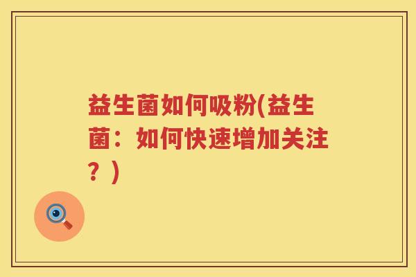 益生菌如何吸粉(益生菌：如何快速增加关注？)