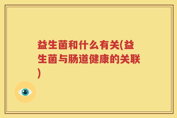 益生菌和什么有关(益生菌与肠道健康的关联)