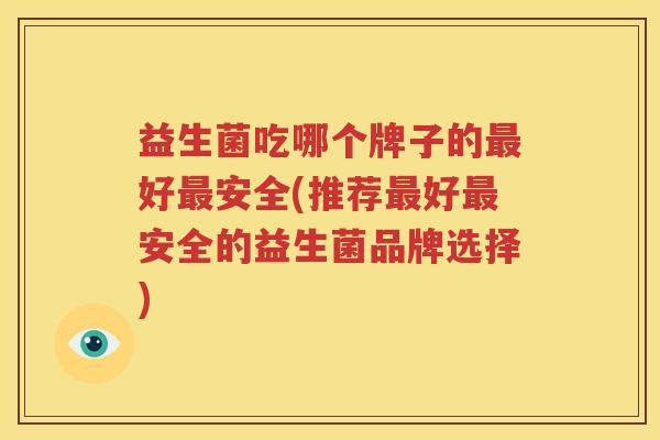 益生菌吃哪个牌子的最好最安全(推荐最好最安全的益生菌品牌选择)