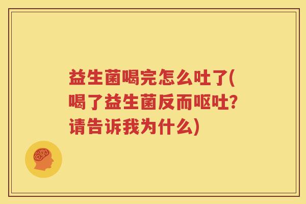 益生菌喝完怎么吐了(喝了益生菌反而呕吐？请告诉我为什么)