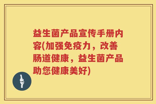 益生菌产品宣传手册内容(加强免疫力，改善肠道健康，益生菌产品助您健康美好)