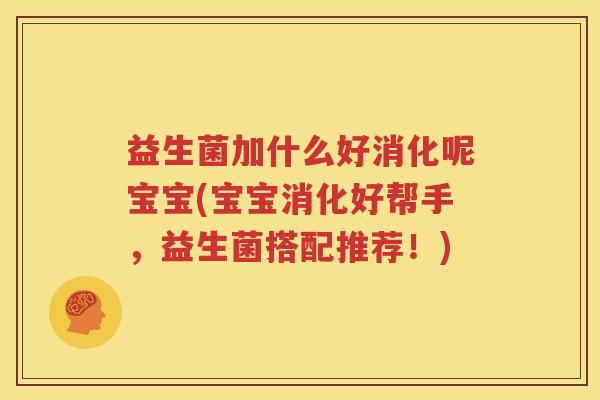 益生菌加什么好消化呢宝宝(宝宝消化好帮手，益生菌搭配推荐！)