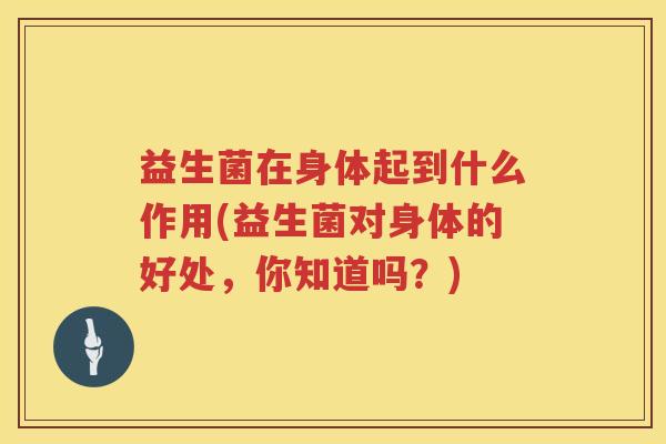益生菌在身体起到什么作用(益生菌对身体的好处，你知道吗？)