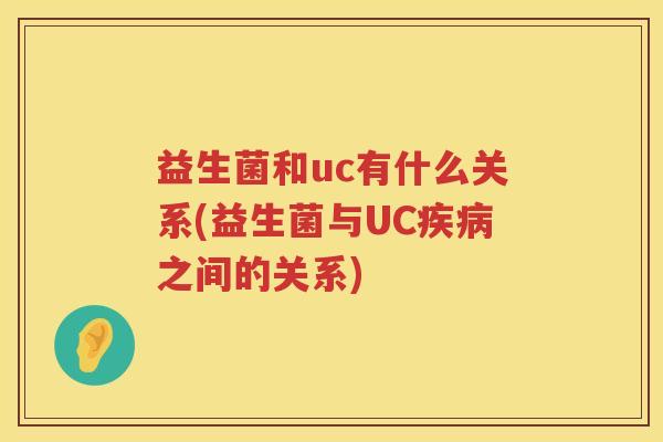 益生菌和uc有什么关系(益生菌与UC疾病之间的关系)