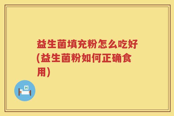 益生菌填充粉怎么吃好(益生菌粉如何正确食用)