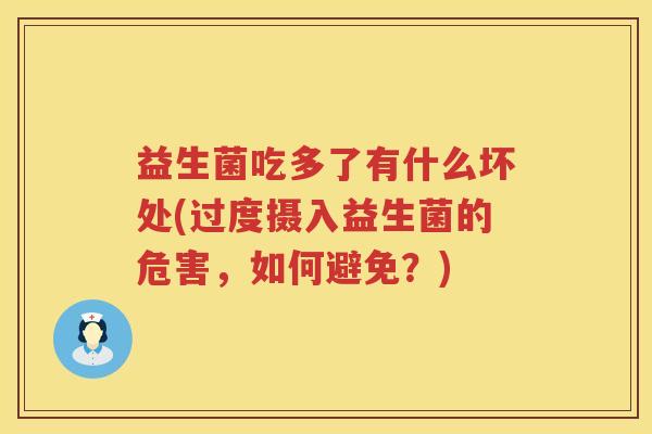益生菌吃多了有什么坏处(过度摄入益生菌的危害，如何避免？)