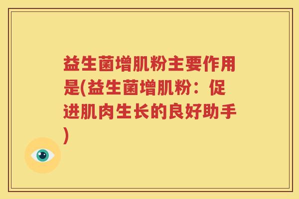 益生菌增肌粉主要作用是(益生菌增肌粉：促进肌肉生长的良好助手)