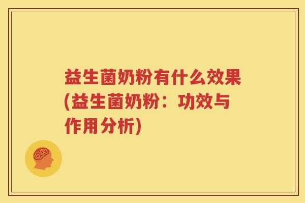 益生菌奶粉有什么效果(益生菌奶粉：功效与作用分析)