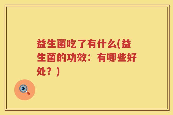 益生菌吃了有什么(益生菌的功效：有哪些好处？)