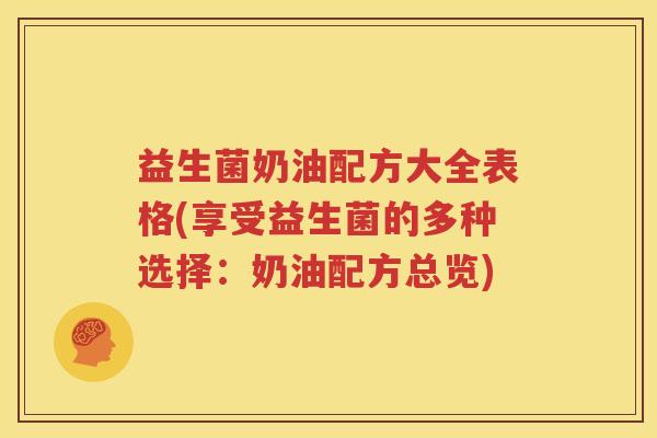 益生菌奶油配方大全表格(享受益生菌的多种选择：奶油配方总览)