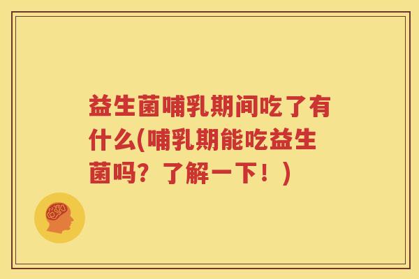 益生菌哺乳期间吃了有什么(哺乳期能吃益生菌吗？了解一下！)