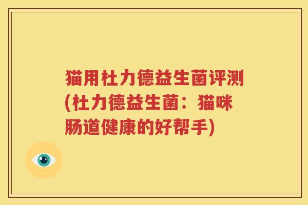 猫用杜力德益生菌评测(杜力德益生菌：猫咪肠道健康的好帮手)