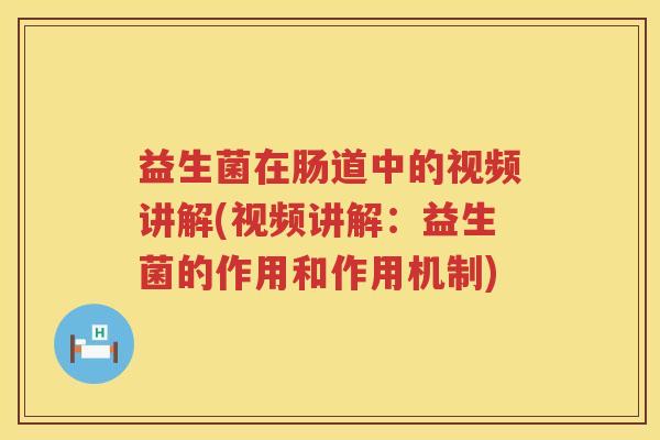 益生菌在肠道中的视频讲解(视频讲解：益生菌的作用和作用机制)