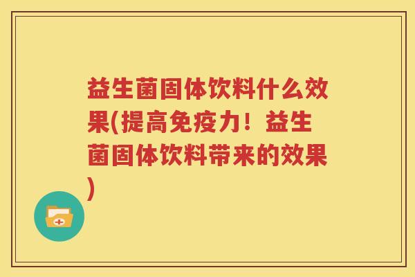 益生菌固体饮料什么效果(提高免疫力！益生菌固体饮料带来的效果)