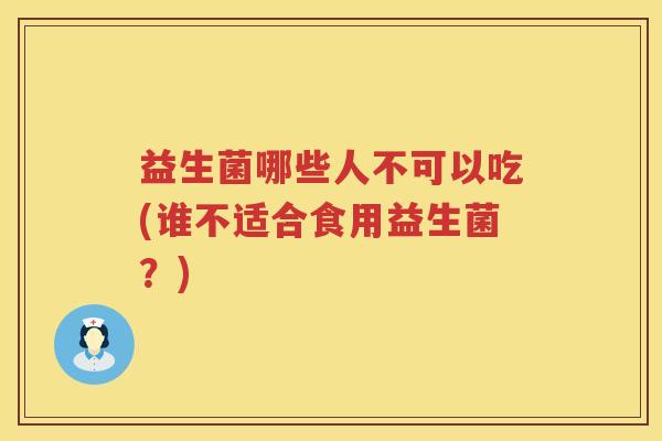 益生菌哪些人不可以吃(谁不适合食用益生菌？)