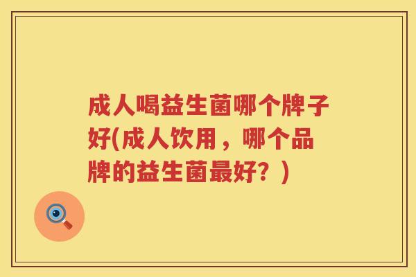 成人喝益生菌哪个牌子好(成人饮用，哪个品牌的益生菌最好？)