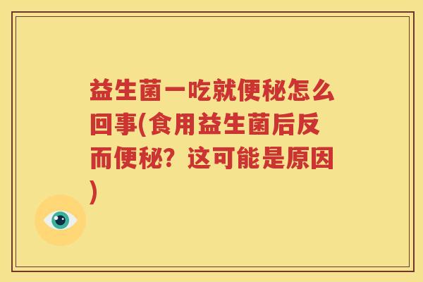 益生菌一吃就便秘怎么回事(食用益生菌后反而便秘？这可能是原因)