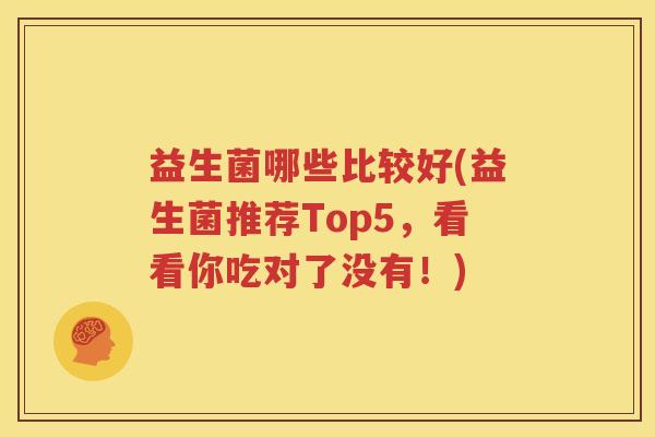 益生菌哪些比较好(益生菌推荐Top5，看看你吃对了没有！)