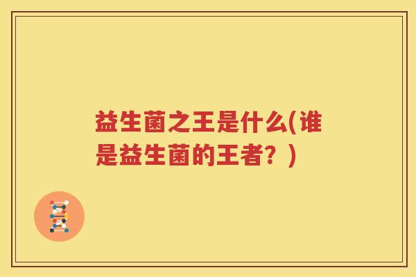 益生菌之王是什么(谁是益生菌的王者？)