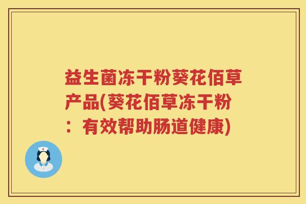 益生菌冻干粉葵花佰草产品(葵花佰草冻干粉：有效帮助肠道健康)