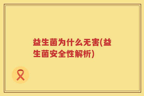 益生菌为什么无害(益生菌安全性解析)