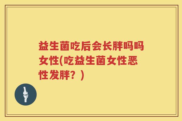 益生菌吃后会长胖吗吗女性(吃益生菌女性恶性发胖？)