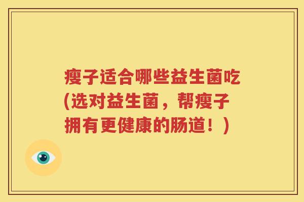 瘦子适合哪些益生菌吃(选对益生菌，帮瘦子拥有更健康的肠道！)