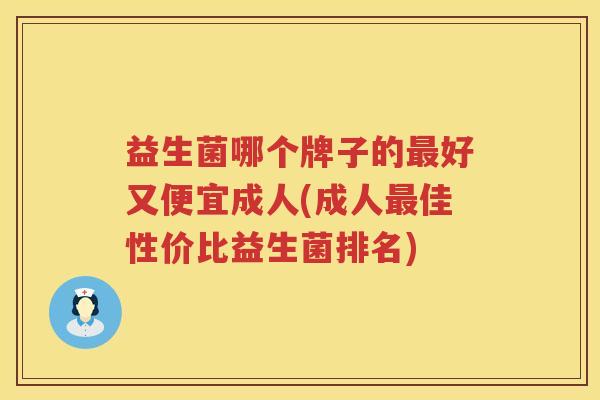 益生菌哪个牌子的最好又便宜成人(成人最佳性价比益生菌排名)