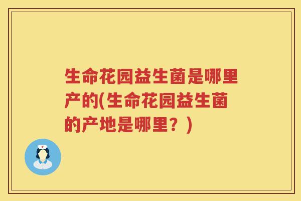 生命花园益生菌是哪里产的(生命花园益生菌的产地是哪里？)