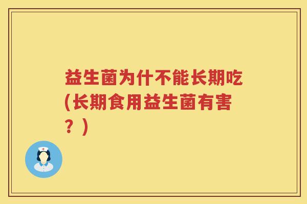 益生菌为什不能长期吃(长期食用益生菌有害？)