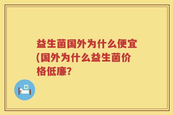 益生菌国外为什么便宜(国外为什么益生菌价格低廉？