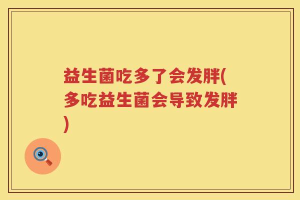 益生菌吃多了会发胖(多吃益生菌会导致发胖)