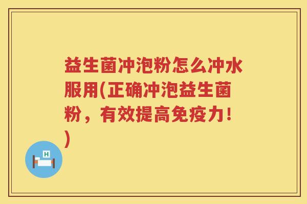 益生菌冲泡粉怎么冲水服用(正确冲泡益生菌粉，有效提高免疫力！)