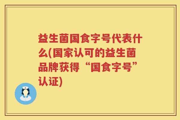 益生菌国食字号代表什么(国家认可的益生菌品牌获得“国食字号”认证)