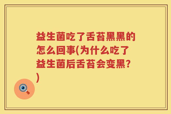 益生菌吃了舌苔黑黑的怎么回事(为什么吃了益生菌后舌苔会变黑？)