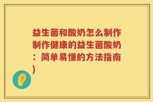 益生菌和酸奶怎么制作制作健康的益生菌酸奶：简单易懂的方法指南)