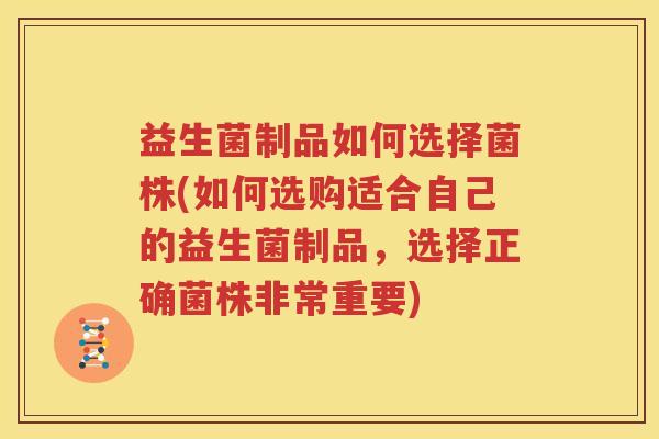 益生菌制品如何选择菌株(如何选购适合自己的益生菌制品，选择正确菌株非常重要)
