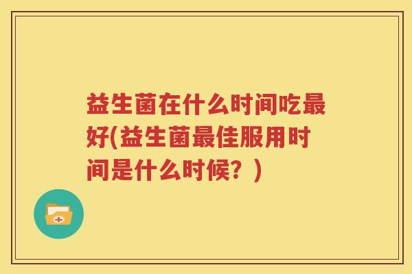 益生菌在什么时间吃最好(益生菌最佳服用时间是什么时候？)