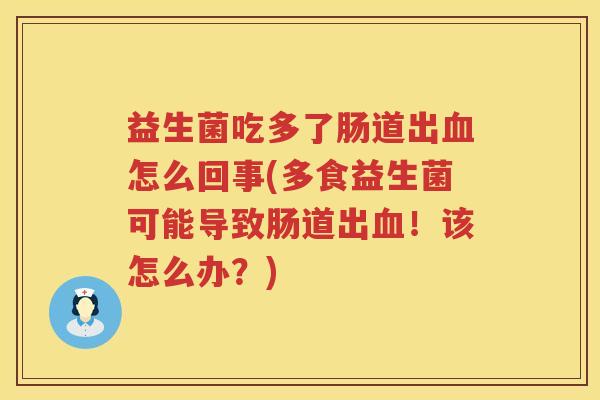 益生菌吃多了肠道出血怎么回事(多食益生菌可能导致肠道出血！该怎么办？)