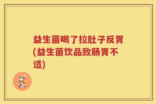 益生菌喝了拉肚子反胃(益生菌饮品致肠胃不适)