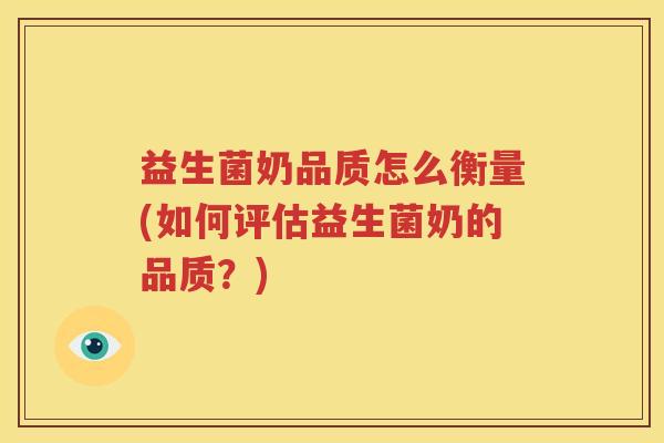 益生菌奶品质怎么衡量(如何评估益生菌奶的品质？)