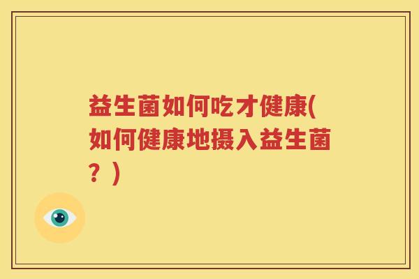 益生菌如何吃才健康(如何健康地摄入益生菌？)